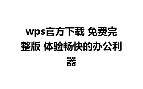 wps官方下载 免费完整版 体验畅快的办公利器