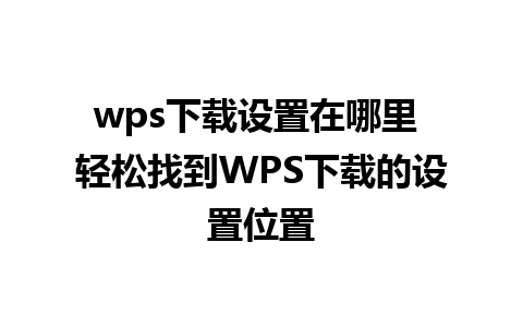 wps下载设置在哪里 轻松找到WPS下载的设置位置