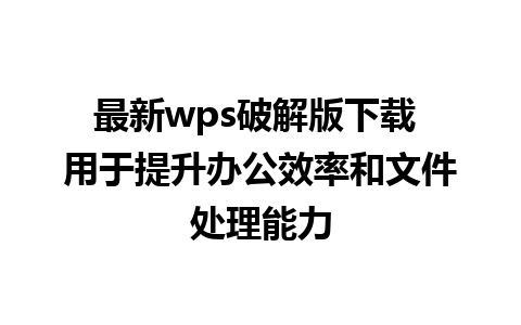 最新wps破解版下载 用于提升办公效率和文件处理能力