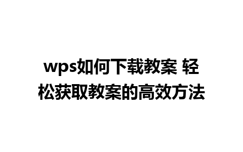 wps如何下载教案 轻松获取教案的高效方法