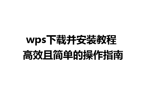 wps下载并安装教程 高效且简单的操作指南