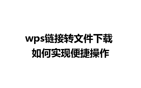 wps链接转文件下载 如何实现便捷操作