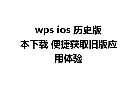 wps ios 历史版本下载 便捷获取旧版应用体验