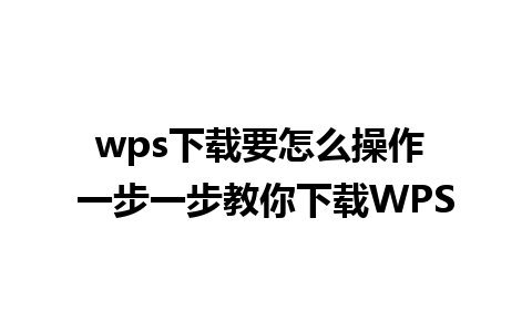 wps下载要怎么操作 一步一步教你下载WPS