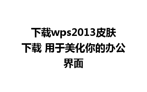 下载wps2013皮肤下载 用于美化你的办公界面