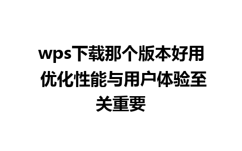 wps下载那个版本好用 优化性能与用户体验至关重要