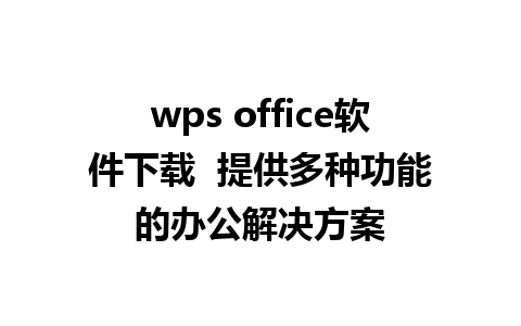 wps office软件下载  提供多种功能的办公解决方案