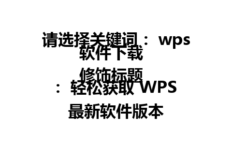 请选择关键词： wps软件下载  
修饰标题： 轻松获取 WPS 最新软件版本