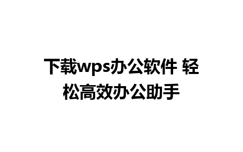 下载wps办公软件 轻松高效办公助手