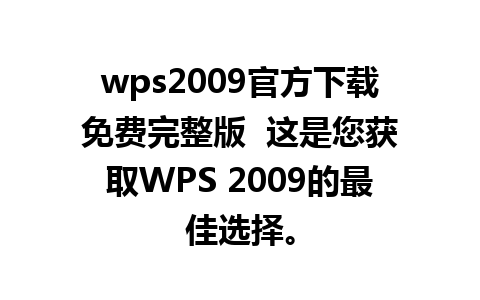 wps2009官方下载免费完整版  这是您获取WPS 2009的最佳选择。