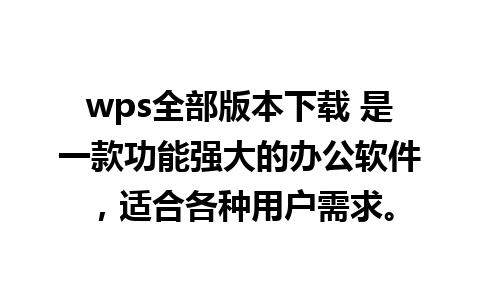 wps全部版本下载 是一款功能强大的办公软件，适合各种用户需求。