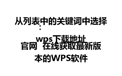 从列表中的关键词中选择：  
wps下载地址官网  在线获取最新版本的WPS软件