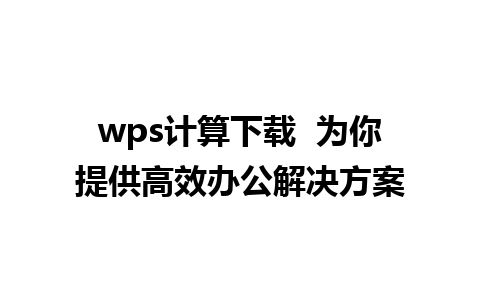 wps计算下载  为你提供高效办公解决方案