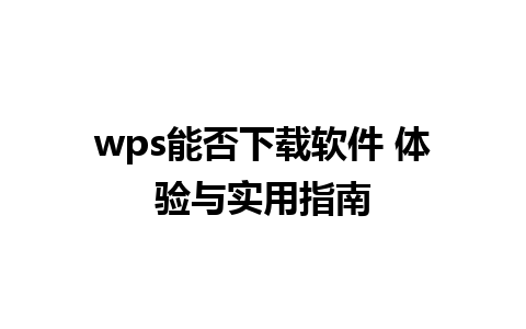 wps能否下载软件 体验与实用指南