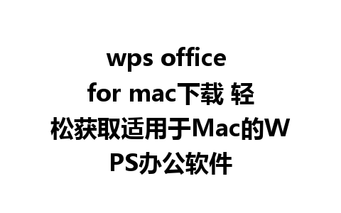 wps office for mac下载 轻松获取适用于Mac的WPS办公软件