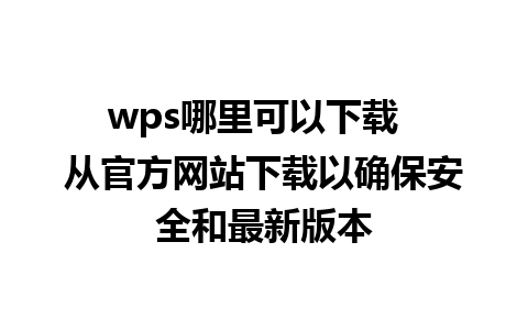 wps哪里可以下载  从官方网站下载以确保安全和最新版本