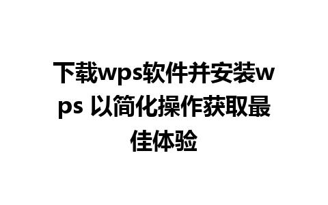 下载wps软件并安装wps 以简化操作获取最佳体验