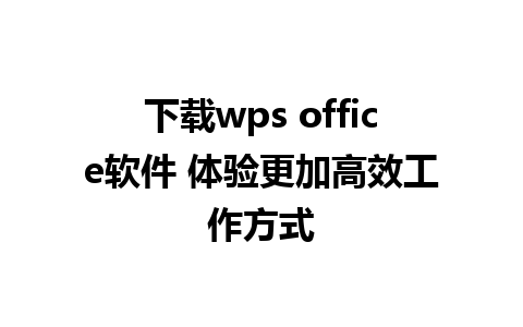 下载wps office软件 体验更加高效工作方式