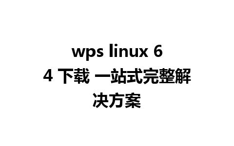 wps linux 64 下载 一站式完整解决方案