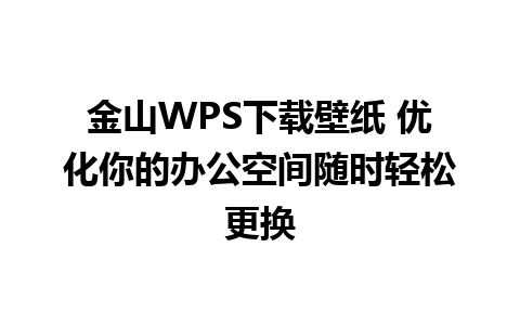 金山WPS下载壁纸 优化你的办公空间随时轻松更换