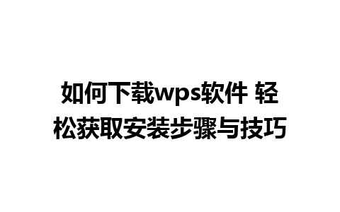 如何下载wps软件 轻松获取安装步骤与技巧