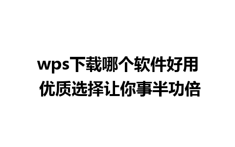 wps下载哪个软件好用 优质选择让你事半功倍