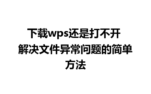 下载wps还是打不开 解决文件异常问题的简单方法