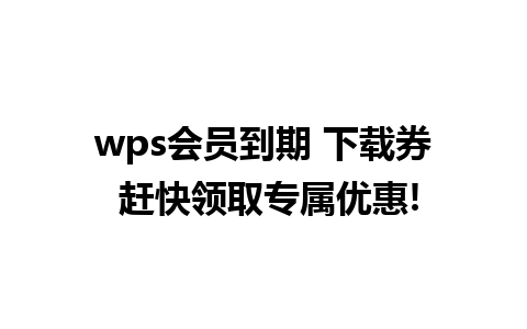 wps会员到期 下载券 赶快领取专属优惠!