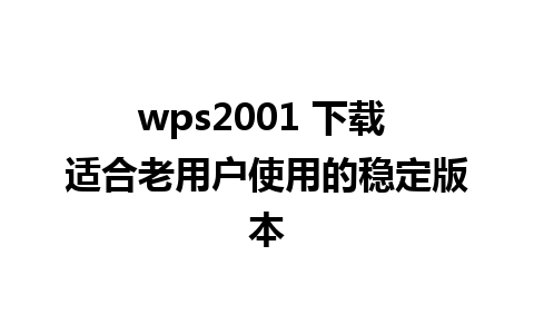 wps2001 下载 适合老用户使用的稳定版本