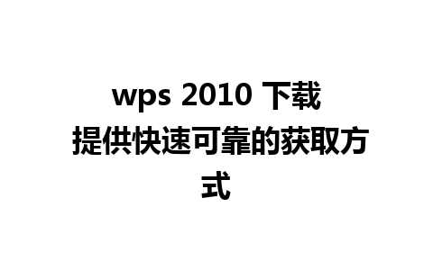 wps 2010 下载 提供快速可靠的获取方式