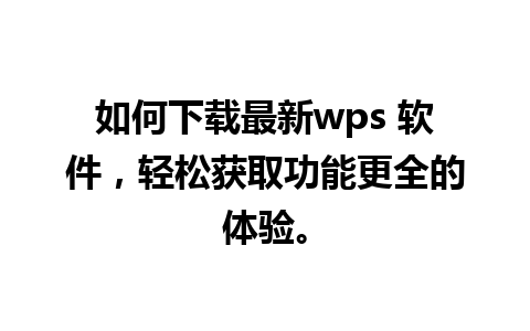 如何下载最新wps 软件，轻松获取功能更全的体验。