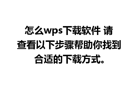 怎么wps下载软件 请查看以下步骤帮助你找到合适的下载方式。