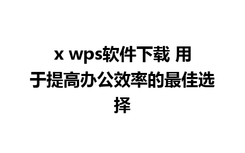 x wps软件下载 用于提高办公效率的最佳选择