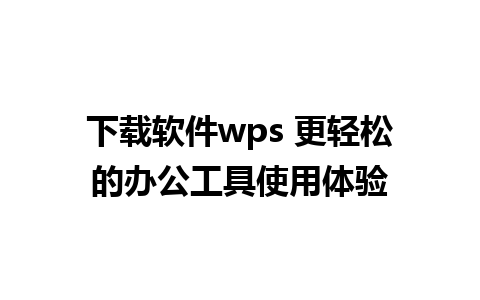 下载软件wps 更轻松的办公工具使用体验