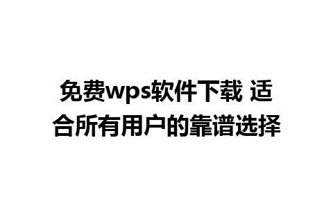 免费wps软件下载 适合所有用户的靠谱选择