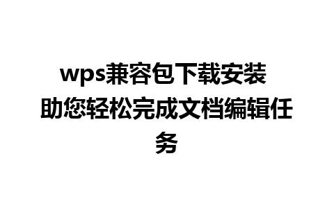 wps兼容包下载安装 助您轻松完成文档编辑任务