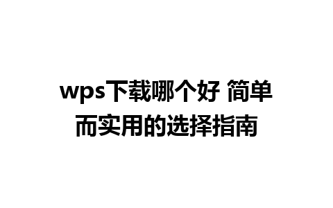 wps下载哪个好 简单而实用的选择指南