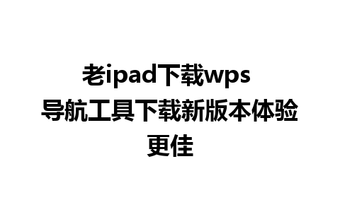 老ipad下载wps 导航工具下载新版本体验更佳