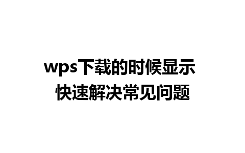 wps下载的时候显示 快速解决常见问题