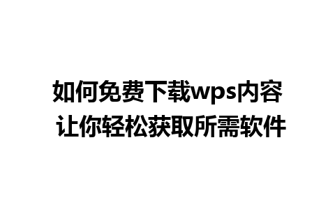 如何免费下载wps内容 让你轻松获取所需软件