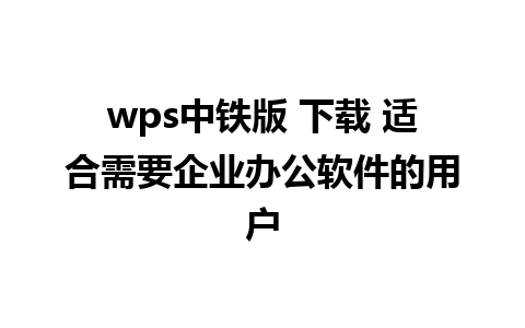 wps中铁版 下载 适合需要企业办公软件的用户