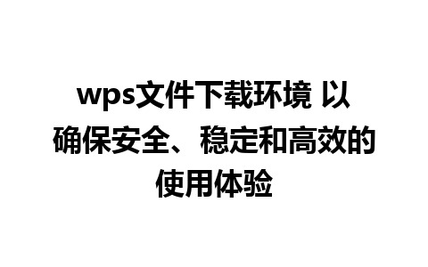 wps文件下载环境 以确保安全、稳定和高效的使用体验