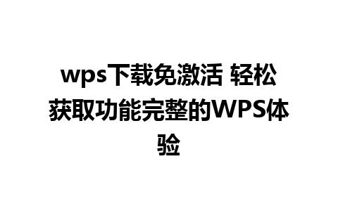 wps下载免激活 轻松获取功能完整的WPS体验