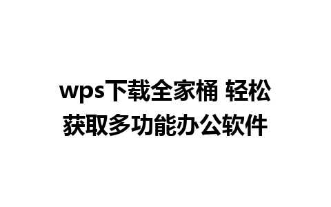 wps下载全家桶 轻松获取多功能办公软件