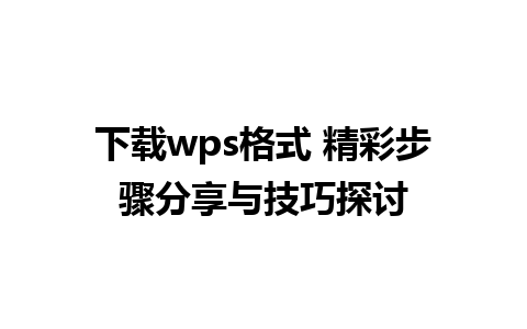 下载wps格式 精彩步骤分享与技巧探讨