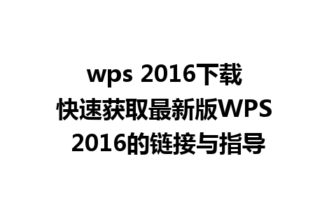 wps 2016下载 快速获取最新版WPS 2016的链接与指导