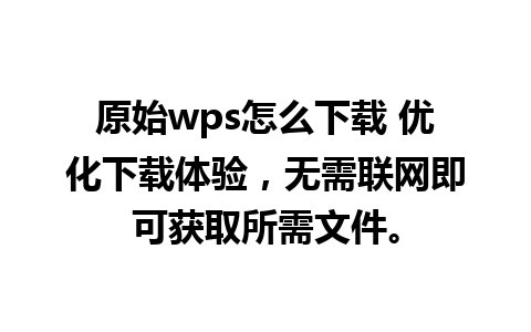 原始wps怎么下载 优化下载体验，无需联网即可获取所需文件。