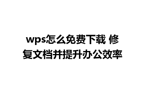 wps怎么免费下载 修复文档并提升办公效率