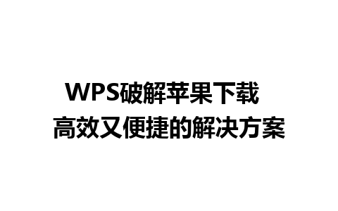 WPS破解苹果下载  高效又便捷的解决方案