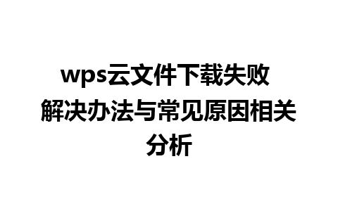 wps云文件下载失败 解决办法与常见原因相关分析